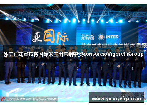 苏宁正式宣布将国际米兰出售给中资consorcioVigorelliGroup
