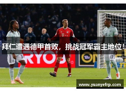 拜仁遭遇德甲首败，挑战冠军霸主地位！