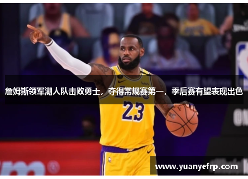 詹姆斯领军湖人队击败勇士，夺得常规赛第一，季后赛有望表现出色