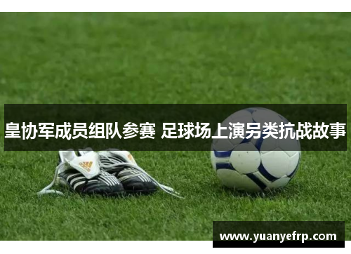 皇协军成员组队参赛 足球场上演另类抗战故事