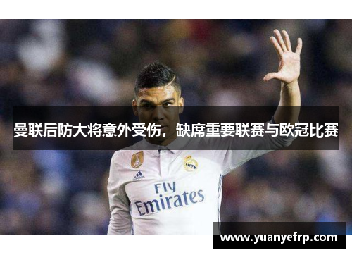 曼联后防大将意外受伤，缺席重要联赛与欧冠比赛