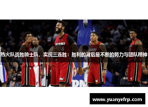 热火队战胜骑士队，实现三连胜：胜利的背后是不断的努力与团队精神