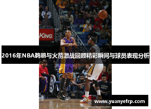 2016年NBA鹈鹕与火箭激战回顾精彩瞬间与球员表现分析