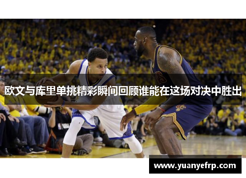 欧文与库里单挑精彩瞬间回顾谁能在这场对决中胜出