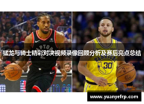 猛龙与骑士精彩对决视频录像回顾分析及赛后亮点总结