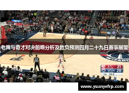 老鹰与奇才对决前瞻分析及胜负预测四月二十九日赛事展望