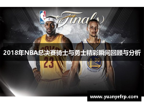 2018年NBA总决赛骑士与勇士精彩瞬间回顾与分析