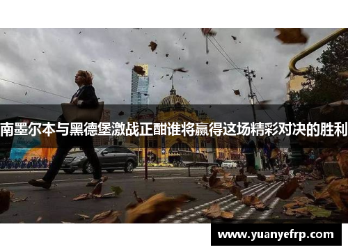 南墨尔本与黑德堡激战正酣谁将赢得这场精彩对决的胜利