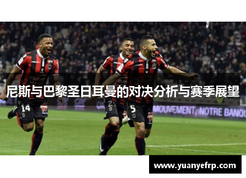 尼斯与巴黎圣日耳曼的对决分析与赛季展望