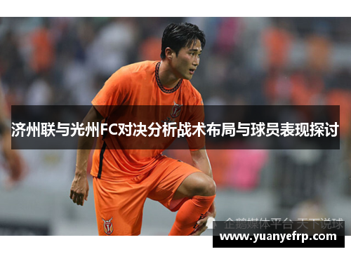 济州联与光州FC对决分析战术布局与球员表现探讨