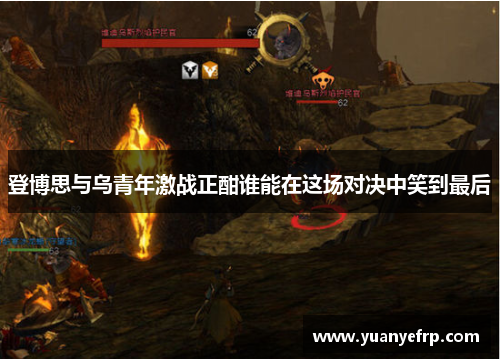 登博思与乌青年激战正酣谁能在这场对决中笑到最后